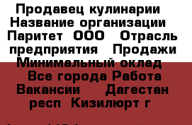 Продавец кулинарии › Название организации ­ Паритет, ООО › Отрасль предприятия ­ Продажи › Минимальный оклад ­ 1 - Все города Работа » Вакансии   . Дагестан респ.,Кизилюрт г.